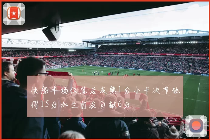 快船半场仅落后灰熊1分小卡次节独得15分加兰首发贡献6分