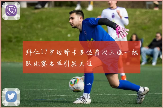 拜仁17岁边锋卡多佐首次入选一线队比赛名单引发关注