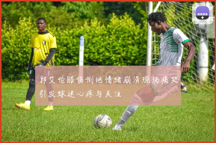 郭艾伦膝伤倒地情绪崩溃现场痛哭引发球迷心疼与关注