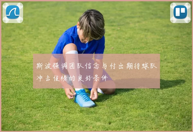 斯波强调团队信念与付出期待球队冲击佳绩的良好条件