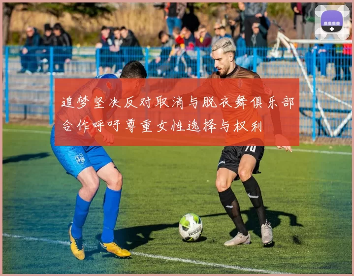 追梦坚决反对取消与脱衣舞俱乐部合作呼吁尊重女性选择与权利