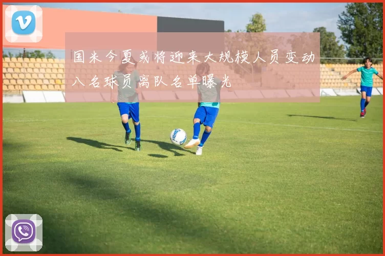国米今夏或将迎来大规模人员变动八名球员离队名单曝光