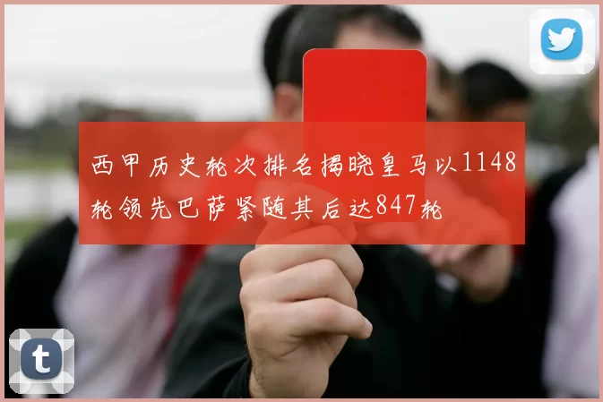 西甲历史轮次排名揭晓皇马以1148轮领先巴萨紧随其后达847轮